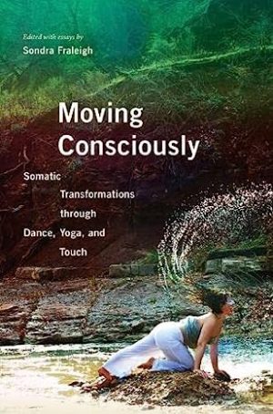 Moving Consciously Somatic Transformations through Dance Yoga and Touch