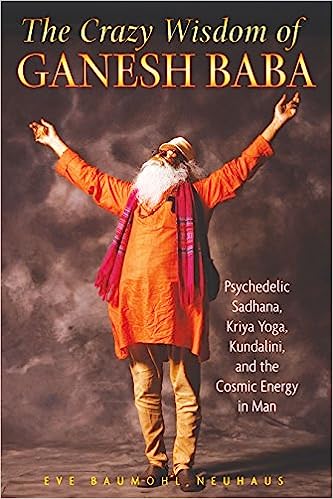 The Crazy Wisdom of Ganesh Baba Psychedelic Sadhana Kriya Yoga Kundalini and the Cosmic Energy in Man