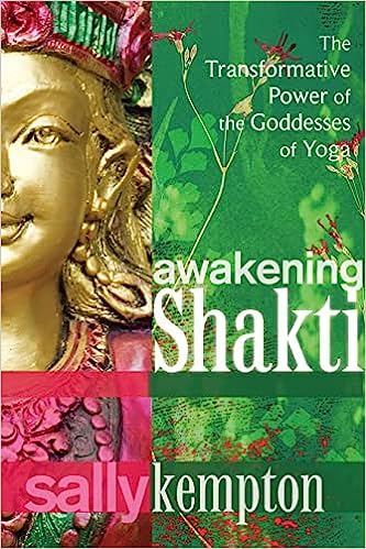 Awakening Shakti The Transformative Power of the Goddesses of Yoga