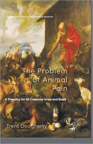 The Problem of Animal Pain A Theodicy For All Creatures Great And Small