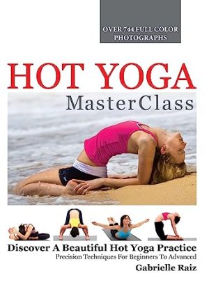 Hot Yoga MasterClass Discover a Beautiful Hot Yoga Practice Precision Techniques for Beginners to Advanced