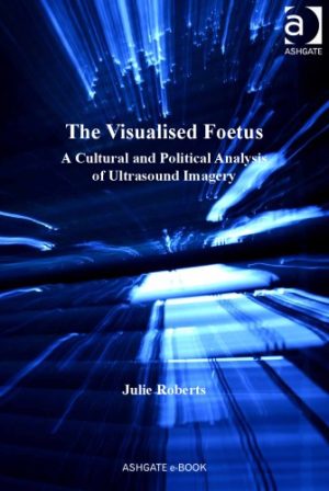 The Visualised Foetus A Cultural and Political Analysis of Ultrasound Imagery
