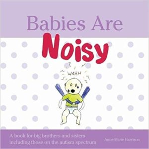 Babies Are Noisy A Book for Big Brothers and Sisters Including Those on the Autism Spectrum