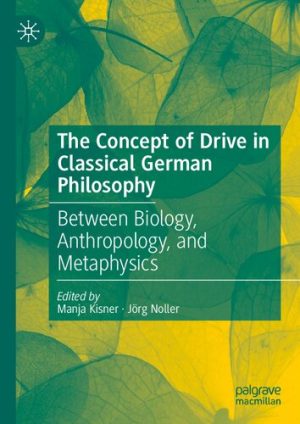 The Concept of Drive in Classical German Philosophy Between Biology Anthropology and Metaphysics