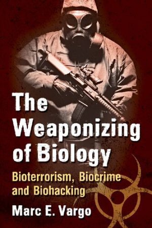 The Weaponizing of Biology Bioterrorism Biocrime and Biohacking