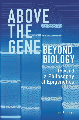 Above the Gene Beyond Biology Toward a Philosophy of Epigenetics