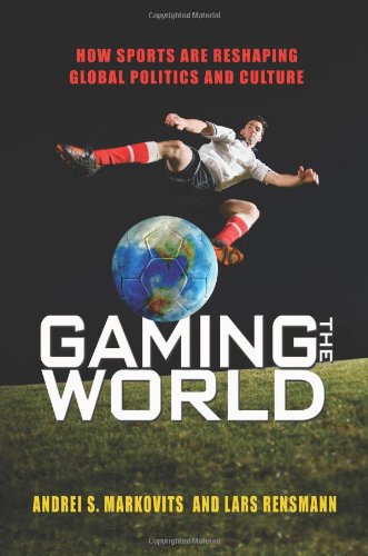 Gaming the World How Sports Are Reshaping Global Politics and Culture