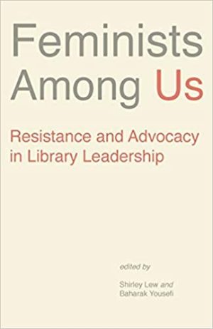 Feminists Among Us Resistance and Advocacy in Library Leadership