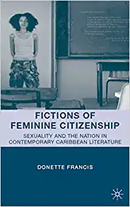 Fictions of Feminine Citizenship Sexuality and the Nation in Contemporary Caribbean Literature