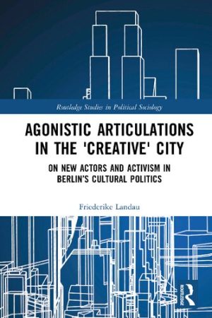 Agonistic Articulations in the Creative City On New Actors and Activism in Berlins Cultural Politics