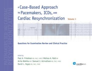 A Case Based Approach to Pacemakers ICDs and Cardiac Resynchronization Questions for Examination Review and Clinical Practice Volume 1